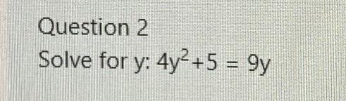 Question 2 Solve for \( y: 4 y^{2}+5=9 y \)