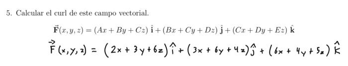 5. Calcular el curl de este campo vectorial. \[ \begin{array}{l} \overrightarrow{\mathbf{F}}(x, y, z)=(A x+B y+C z) \hat{\mat