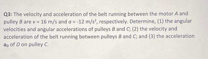 Solved Q3: The velocity and acceleration of the belt running | Chegg.com