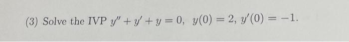 (3) Solve the IVP \( y^{\prime \prime}+y^{\prime}+y=0, y(0)=2, y^{\prime}(0)=-1 \).