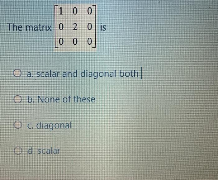 Solved 1 0 0 The matrix 0 2 0 is 0 0 0 O a. scalar and | Chegg.com