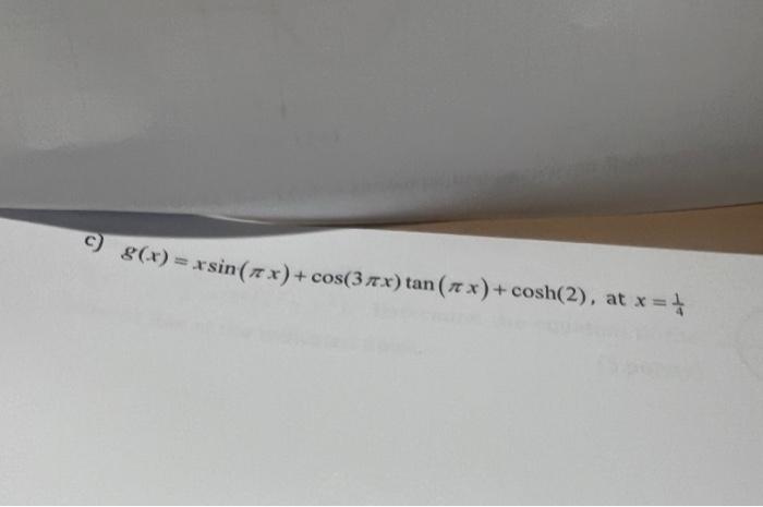 \( g(x)=x \sin (\pi x)+\cos (3 \pi x) \tan (\pi x)+\cosh (2) \), at \( x=\frac{1}{4} \)