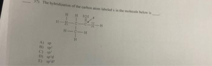 Solved 37) The hybridization of the carbon atom labeled in | Chegg.com
