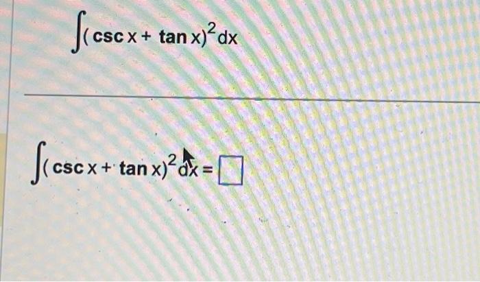 Solved fics csc x + tan x)² dx [(csc x + tan x)² = | Chegg.com