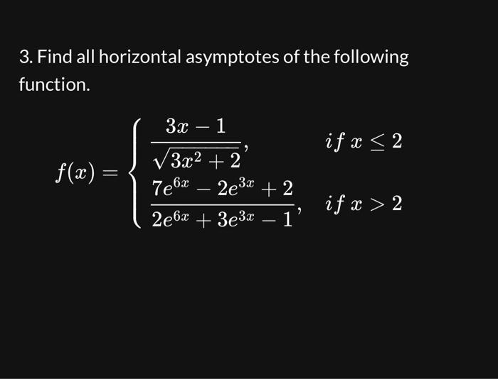 3. Find all horizontal asymptotes of the following function. \[ f(x)=\left\{\begin{array}{ll} \frac{3 x-1}{\sqrt{3 x^{2}+2}},