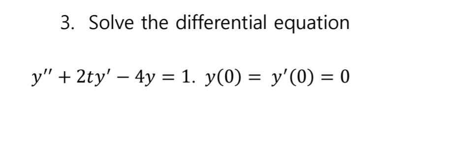 3. Solve the differential equation y + 2ty - 4y = 1. y(0) = y(0) = 0