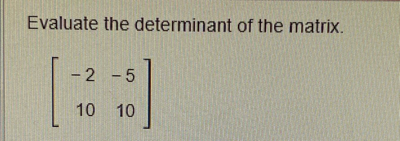 Solved Evaluate the determinant of the matrix.[-2-51010] | Chegg.com