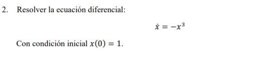 2. Resolver la ecuación diferencial: \[ \dot{x}=-x^{3} \] Con condición inicial \( x(0)=1 \).