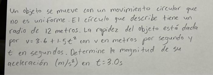 Un objeto se mueve con un movimiento circular que no es uniforme. El círculo que describe tiene un radio de 12 metros. La rap