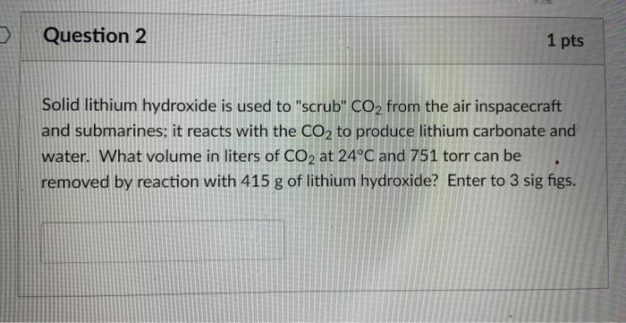 Solid lithium hydroxide is used to scrub \( \mathrm{CO}_{2} \) from the air inspacecraft and submarines; it reacts with the