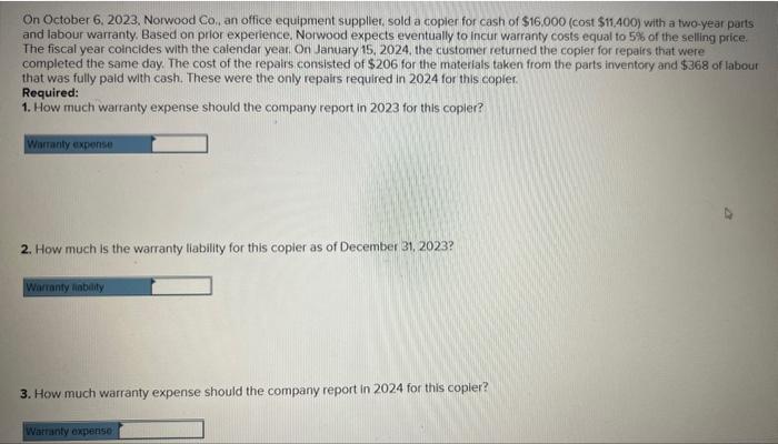 On October 6, 2023, Norwood Co, an office equipment suppller, sold a copier for cash of \( \$ 16.000 \) (cost \( \$ 11,400) \