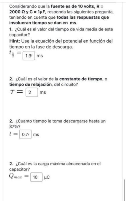 Considerando que la fuente es de 10 volts, \( R= \) \( 2000 \Omega \) y \( C=1 \mu \mathrm{F} \), responda las siguientes pre