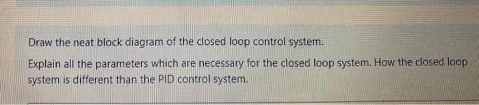 Solved Draw the neat block diagram of the closed loop | Chegg.com