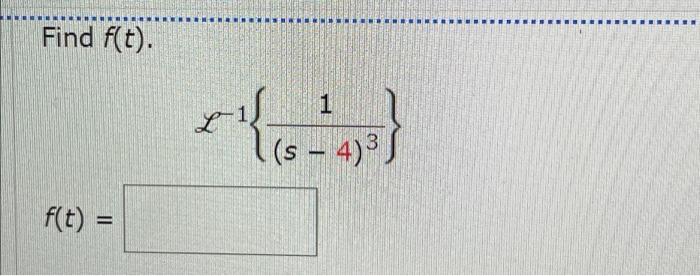 Find f(t).
f(t) =
{}
1
(s - 4)³.