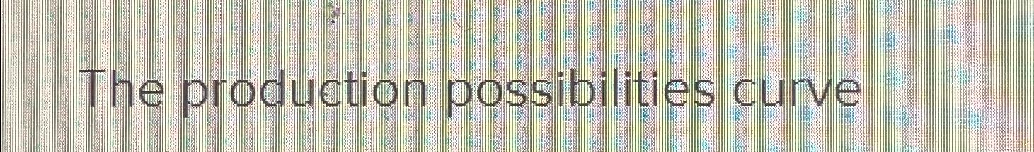 Solved The production possibilities curve | Chegg.com