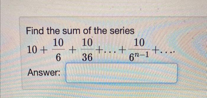 Solved Find the sum of the series 10+610+3610+…+6n−110+… | Chegg.com