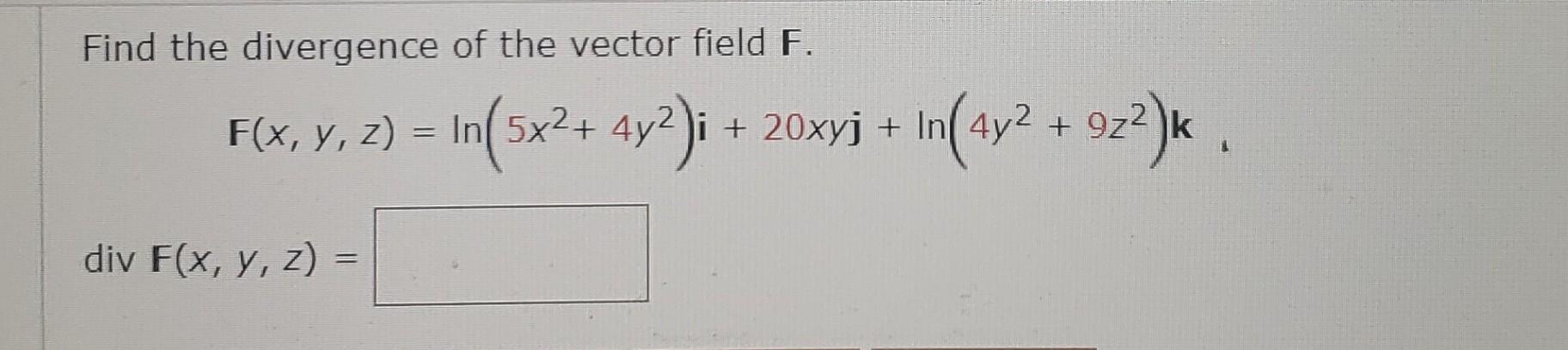 Find the divergence of the vector field \( \boldsymbol{F} \). \[ \mathbf{F}(x, y, z)=\ln \left(5 x^{2}+4 y^{2}\right) \mathbf