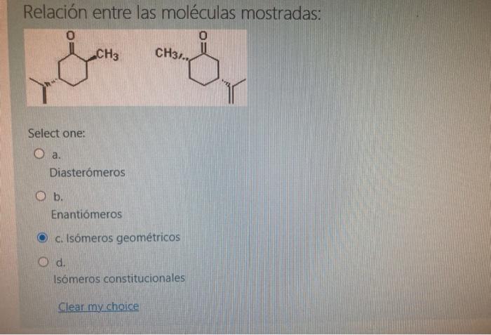 Relación entre las moléculas mostradas: Select one: a. Diasterómeros b. Enantiómeros c. Isómeros geométricos