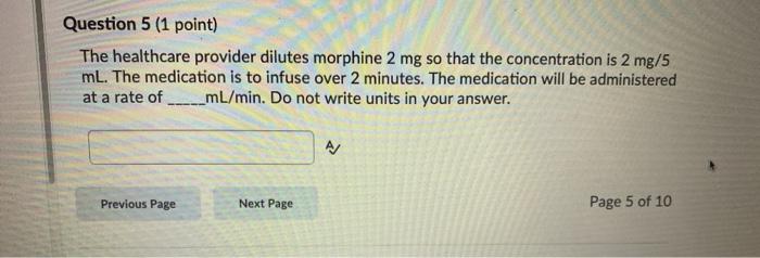 Question 5 (1 point) The healthcare provider dilutes morphine 2 mg so that the concentration is 2 mg/5 mL. The medication is