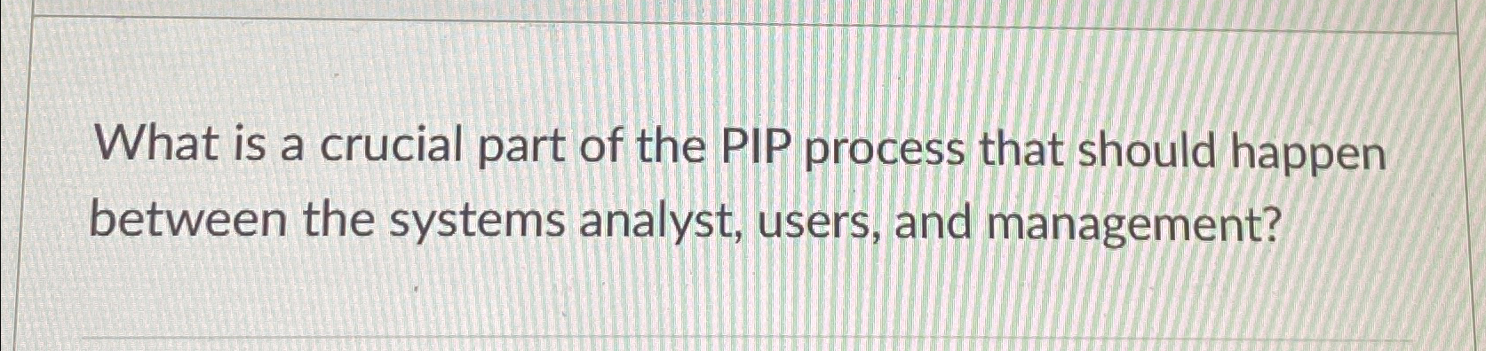 Solved What is a crucial part of the PIP process that should | Chegg.com