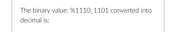 Solved The binary value: \%1110_1101 converted into decimal | Chegg.com