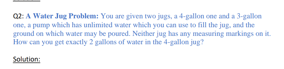 Solved Q2: A Water Jug Problem: You are given two jugs, a | Chegg.com