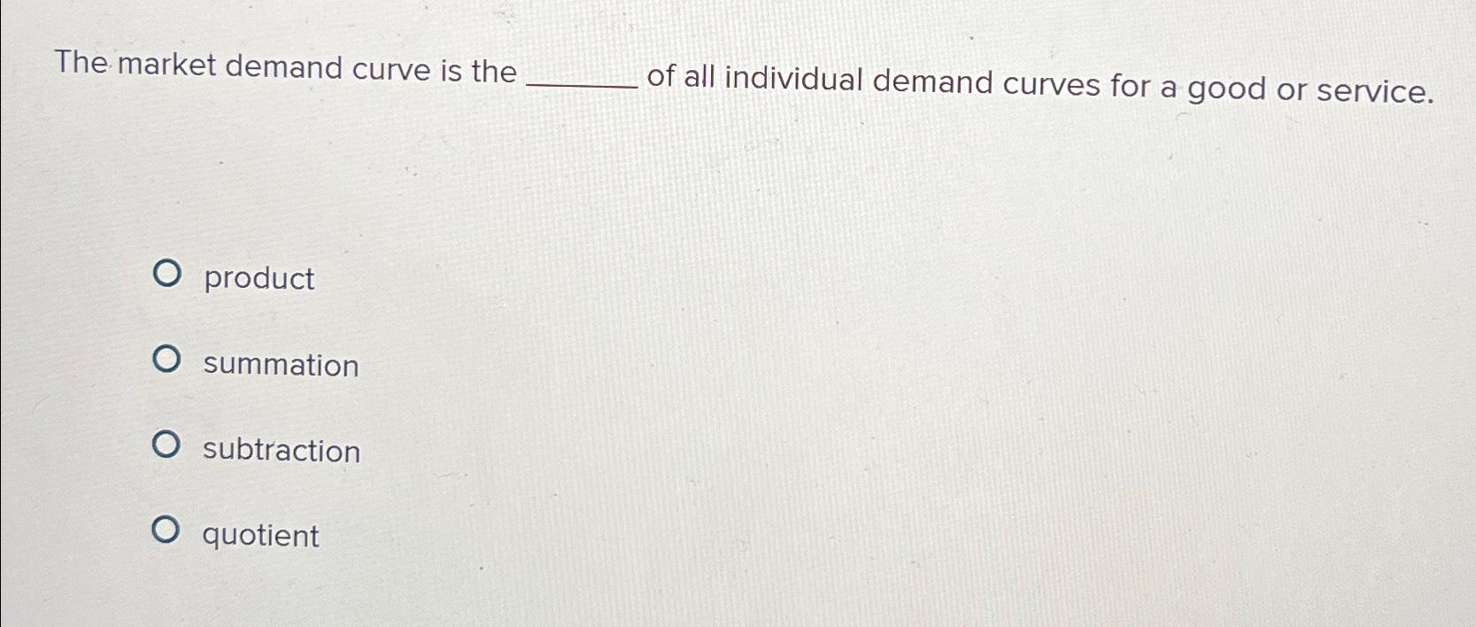 Solved The market demand curve is the of all individual | Chegg.com