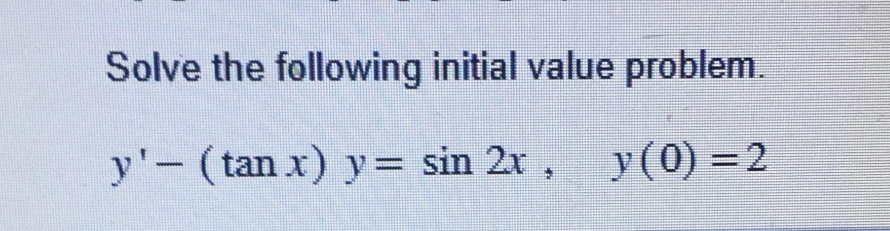 Solve the following initial value problem. \[ y^{\prime}-(\tan x) y=\sin 2 x, \quad y(0)=2 \]