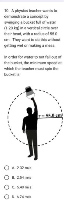 10. A physics teacher wants to demonstrate a concept by swinging a bucket full of water \( (1.20 \mathrm{~kg}) \) in a vertic