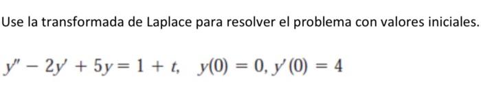 Use la transformada de Laplace para resolver el problema con valores iniciales \[ y^{\prime \prime}-2 y^{\prime}+5 y=1+t, \qu