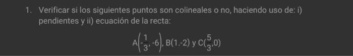 Verificar si los siguientes puntos son colineales o no, haciendo uso de: i) pendientes y ii) ecuación de la recta: \[ A\left(