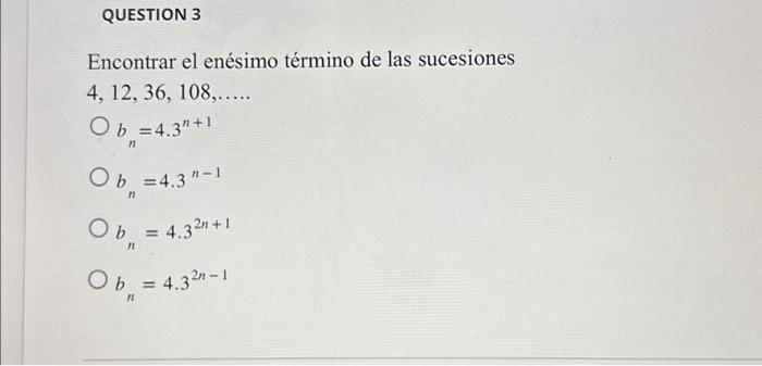 Encontrar el enésimo término de las sucesiones \[ \begin{array}{c} 4,12,36,108, \ldots \ldots \\ b_{n}=4.3^{n+1} \\ b_{n}=4.3