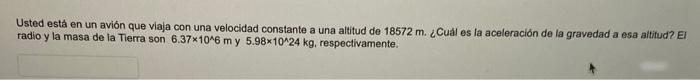Usted está en un avión que viaja con una velocidad constante a una altitud de \( 18572 \mathrm{~m} \). ¿Cuăl es la aceleració