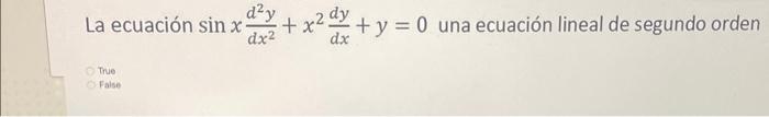 La ecuación \( \sin x \frac{d^{2} y}{d x^{2}}+x^{2} \frac{d y}{d x}+y=0 \) una ecuación lineal de segundo orden Thue False