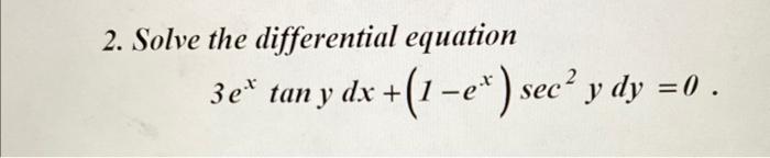 2. Solve the differential equation \[ 3 e^{x} \tan y d x+\left(1-e^{x}\right) \sec ^{2} y d y=0 \]