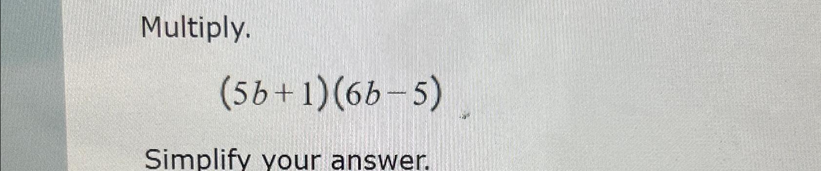 Solved Multiply.(5b+1)(6b-5)Simplify Your Answer | Chegg.com