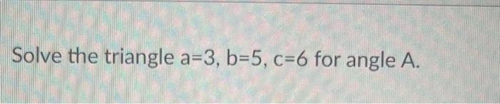 Solved Solve The Triangle A=3,b=5,c=6 For Angle A. | Chegg.com