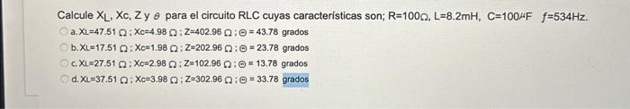 Calcule \( X_{L}, X_{c}, Z \) y \( \theta \) para el circuito RLC cuyas características son; \( \mathrm{R}=100 \Omega, \mathr