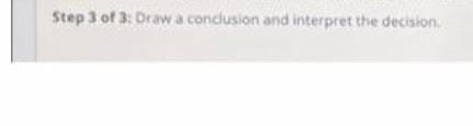 5tep 3 of 3: Draw a conclusion and interpret the deciston.