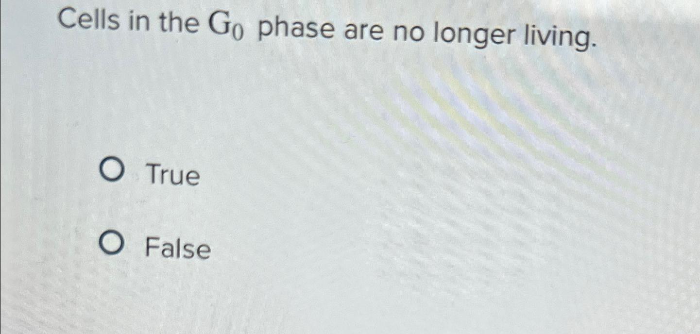 Solved Cells in the G0 ﻿phase are no longer living.TrueFalse Biology Diagrams