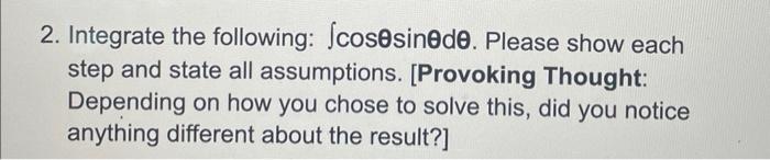 2. Integrate the following: \( \int \cos \theta \sin \theta d \theta \). Please show each step and state all assumptions. [Pr