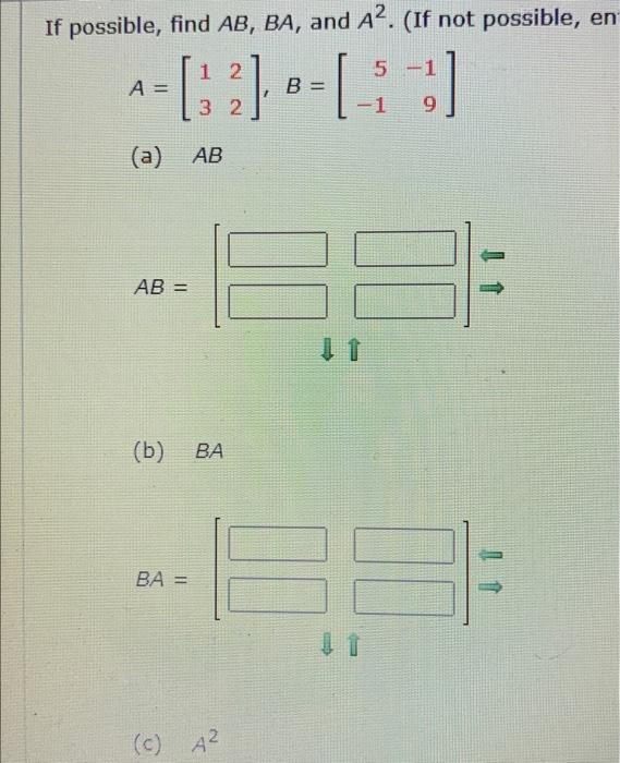 If possible, find AB, BA, and A2. (If not possible, en -1 A = [:2) - [-: :] B = 9 (a) AB AB = (b) BA BA = (0) A2