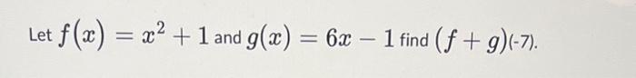Let \( f(x)=x^{2}+1 \) and \( g(x)=6 x-1 \) find \( (f+g)(-7) \).