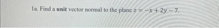 Solved 1a. Find a unit vector normal to the plane z=−x+2y−7. | Chegg.com