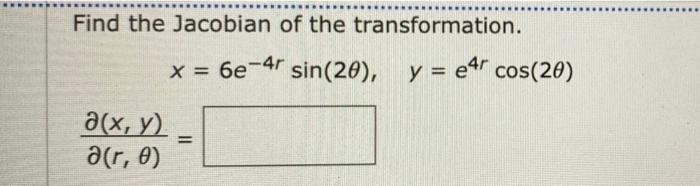 Find the Jacobian of the transformation. x = 6e-4r sin(20), y = e4r cos(20) y a(x, y) a(r, 0) II