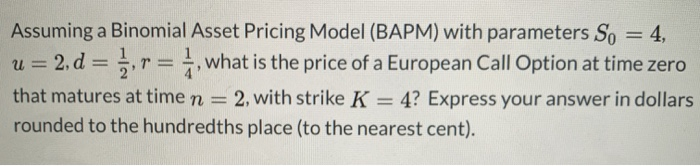 Solved Assuming a Binomial Asset Pricing Model (BAPM) with | Chegg.com