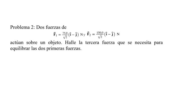 Problema 2: Dos fuerzas de \[ \overrightarrow{\mathbf{F}}_{1}=\frac{75.0}{\sqrt{2}}(\hat{\mathbf{i}}-\hat{\mathbf{j}}) \mathr