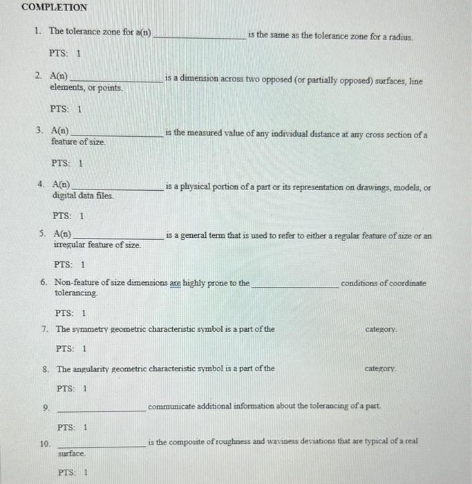 COMPLETION
1. The tolerance zone for a(n)
PTS: 1
elements, or points.
PTS: 1
feature of size.
PTS: 1
digital data files.
PTS: