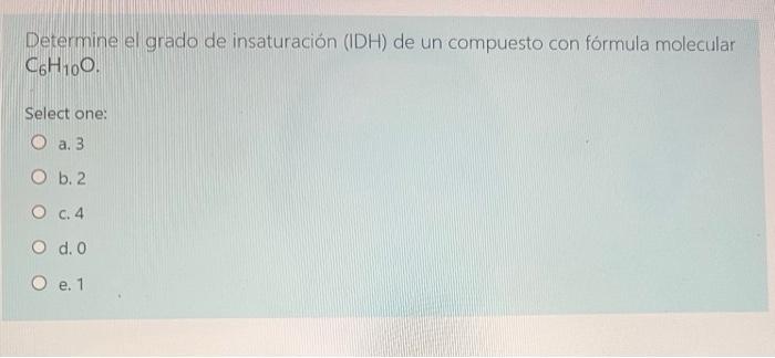 Determine el grado de insaturación (IDH) de un compuesto con fórmula molecular \( \mathrm{C}_{6} \mathrm{H}_{10} \mathrm{O} \