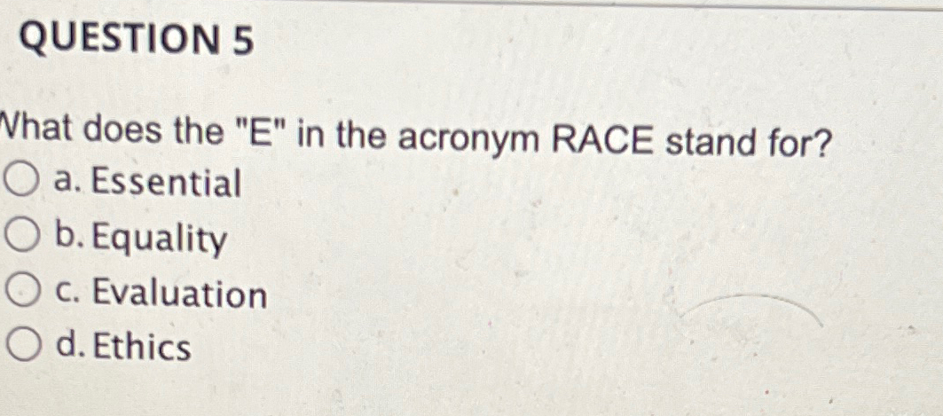 Solved QUESTION 5What does the &quot; E &quot; ﻿in the acronym RACE | Chegg.com